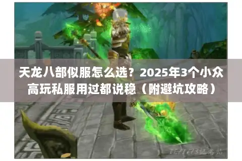 天龙八部似服怎么选？2025年3个小众高玩私服用过都说稳（附避坑攻略）