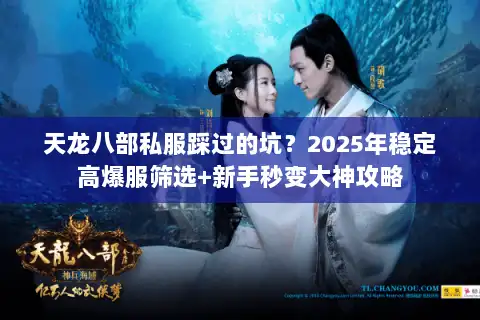 天龙八部私服踩过的坑?2025年稳定高爆服筛选+新手秒变大神攻略 天龙八部私服踩过的坑?2025年稳定高爆服筛选+新手秒变大神攻略