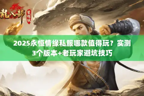 2025永恒情缘私服哪款值得玩？实测3个版本+老玩家避坑技巧