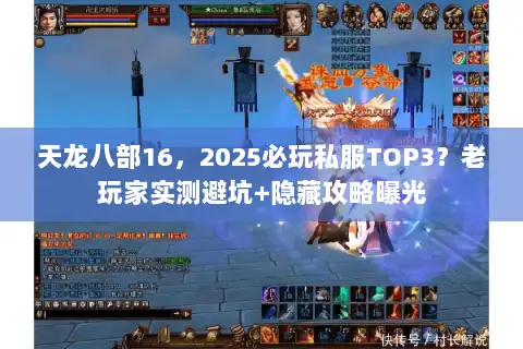 天龙八部16，2025必玩私服TOP3？老玩家实测避坑+隐藏攻略曝光