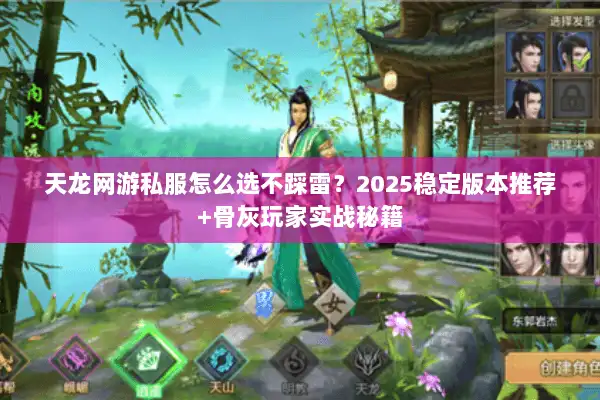 天龙网游私服怎么选不踩雷?2025稳定版本推荐+骨灰玩家实战秘籍 天龙网游私服怎么选不踩雷?2025稳定版本推荐+骨灰玩家实战秘籍