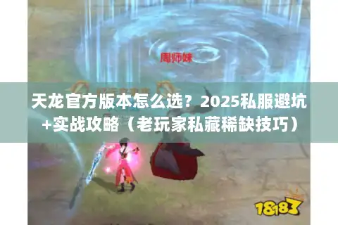 天龙官方版本怎么选?2025私服避坑+实战攻略(老玩家私藏稀缺技巧) 天龙官方版本怎么选?2025私服避坑+实战攻略(老玩家私藏稀缺技巧)