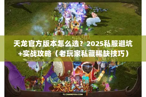 天龙官方版本怎么选?2025私服避坑+实战攻略(老玩家私藏稀缺技巧) 天龙官方版本怎么选?2025私服避坑+实战攻略(老玩家私藏稀缺技巧)