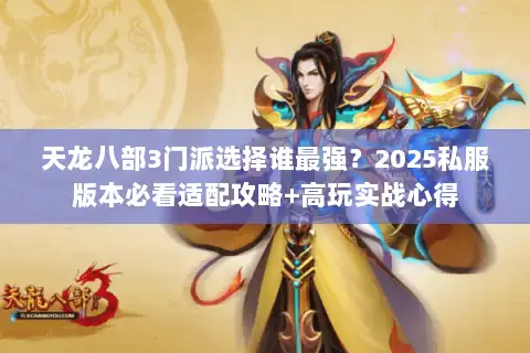 天龙八部3门派选择谁最强？2025私服版本必看适配攻略+高玩实战心得