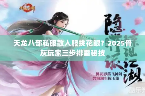 天龙八部私服散人服挑花眼?2025骨灰玩家三步排雷秘技 天龙八部私服散人服挑花眼?2025骨灰玩家三步排雷秘技