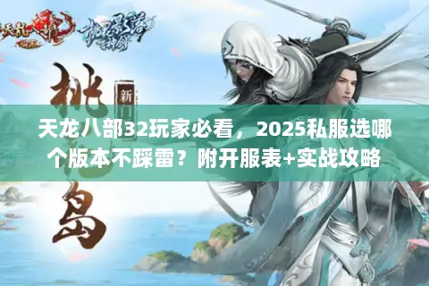 天龙八部32玩家必看,2025私服选哪个版本不踩雷?附开服表+实战攻略 天龙八部32玩家必看,2025私服选哪个版本不踩雷?附开服表+实战攻略