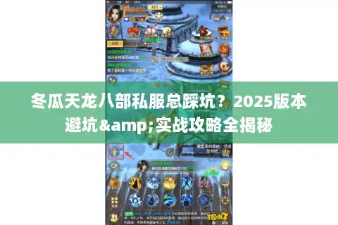 冬瓜天龙八部私服总踩坑？2025版本避坑&实战攻略全揭秘