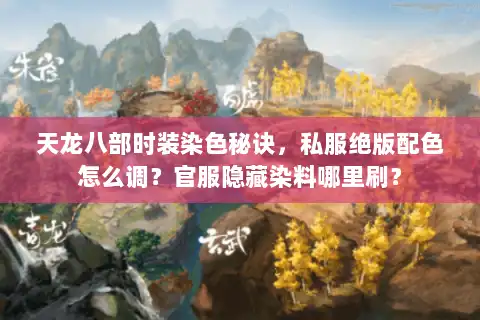 天龙八部时装染色秘诀，私服绝版配色怎么调？官服隐藏染料哪里刷？