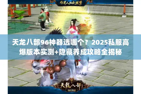 天龙八部96神器选哪个？2025私服高爆版本实测+隐藏养成攻略全揭秘