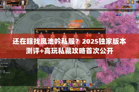 还在瞎找凤池吟私服？2025独家版本测评+高玩私藏攻略首次公开