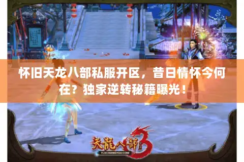 怀旧天龙八部私服开区，昔日情怀今何在？独家逆转秘籍曝光！