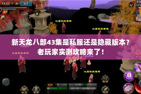 新天龙八部43集是私服还是隐藏版本？老玩家实测攻略来了！
