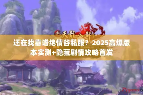 还在找靠谱绝情谷私服？2025高爆版本实测+隐藏剧情攻略首发