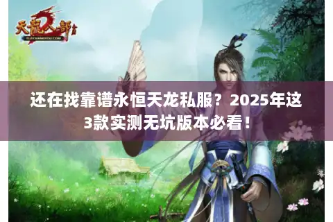 还在找靠谱永恒天龙私服？2025年这3款实测无坑版本必看！