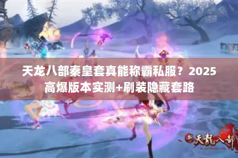 天龙八部秦皇套真能称霸私服？2025高爆版本实测+刷装隐藏套路