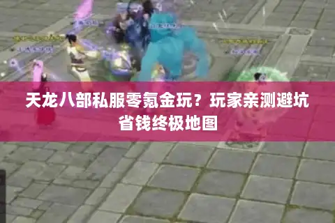 天龙八部私服零氪金玩？玩家亲测避坑省钱终极地图