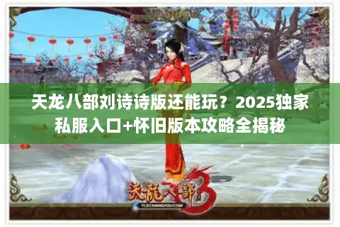 天龙八部刘诗诗版还能玩?2025独家私服入口+怀旧版本攻略全揭秘 天龙八部刘诗诗版还能玩?2025独家私服入口+怀旧版本攻略全揭秘