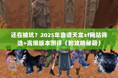 还在被坑?2025年靠谱天龙sf网站筛选+高爆版本测评(附攻略秘籍) 还在被坑?2025年靠谱天龙sf网站筛选+高爆版本测评(附攻略秘籍)