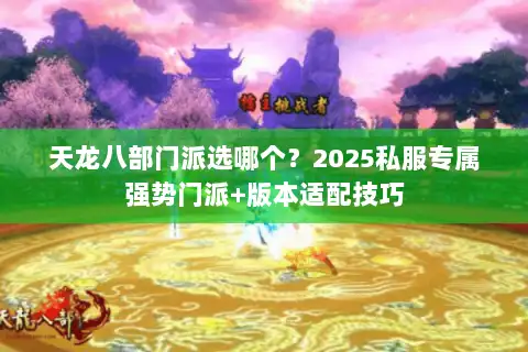 天龙八部门派选哪个？2025私服专属强势门派+版本适配技巧
