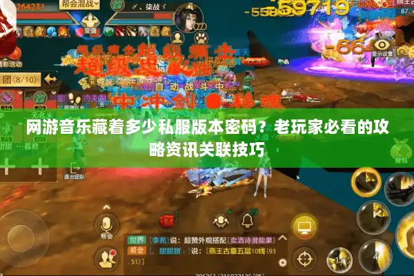 网游音乐藏着多少私服版本密码？老玩家必看的攻略资讯关联技巧