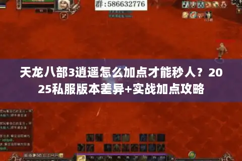 天龙八部3逍遥怎么加点才能秒人？2025私服版本差异+实战加点攻略