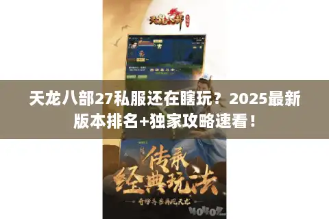 天龙八部27私服还在瞎玩?2025最新版本排名+独家攻略速看! 天龙八部27私服还在瞎玩?2025最新版本排名+独家攻略速看!