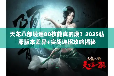 天龙八部逍遥80技能真的废？2025私服版本差异+实战连招攻略揭秘