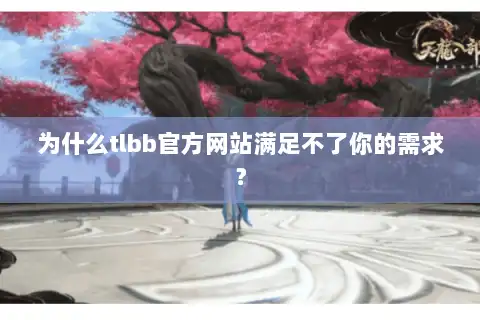 为什么tlbb官方网站满足不了你的需求？