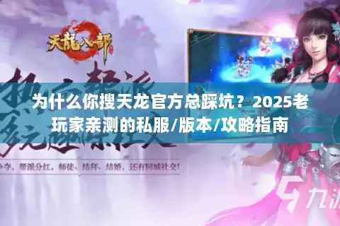 为什么你搜天龙官方总踩坑?2025老玩家亲测的私服/版本/攻略指南 为什么你搜天龙官方总踩坑?2025老玩家亲测的私服/版本/攻略指南