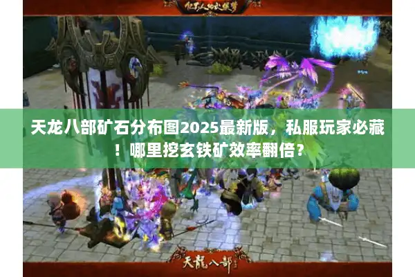 天龙八部矿石分布图2025最新版，私服玩家必藏！哪里挖玄铁矿效率翻倍？