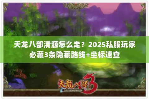 天龙八部清源怎么走？2025私服玩家必藏3条隐藏路线+坐标速查