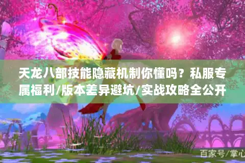 天龙八部技能隐藏机制你懂吗?私服专属福利/版本差异避坑/实战攻略全公开 天龙八部技能隐藏机制你懂吗?私服专属福利/版本差异避坑/实战攻略全公开