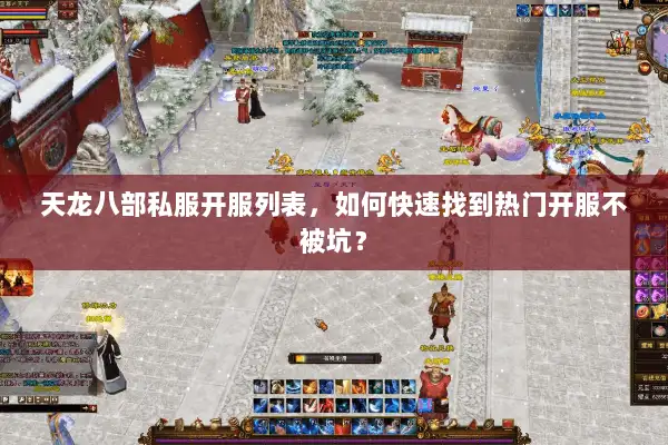 天龙八部私服开服列表，如何快速找到热门开服不被坑？