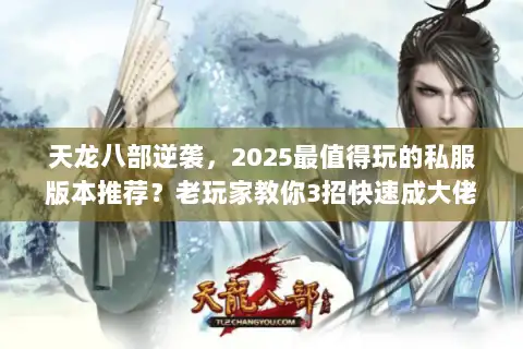 天龙八部逆袭,2025最值得玩的私服版本推荐?老玩家教你3招快速成大佬 天龙八部逆袭,2025最值得玩的私服版本推荐?老玩家教你3招快速成大佬