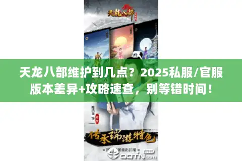 天龙八部维护到几点？2025私服/官服版本差异+攻略速查，别等错时间！