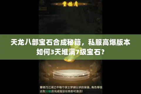 天龙八部宝石合成秘籍,私服高爆版本如何3天堆满7级宝石? 天龙八部宝石合成秘籍,私服高爆版本如何3天堆满7级宝石?