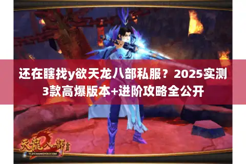 还在瞎找y欲天龙八部私服？2025实测3款高爆版本+进阶攻略全公开