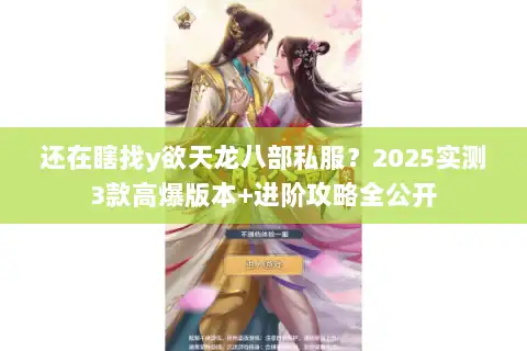 还在瞎找y欲天龙八部私服？2025实测3款高爆版本+进阶攻略全公开
