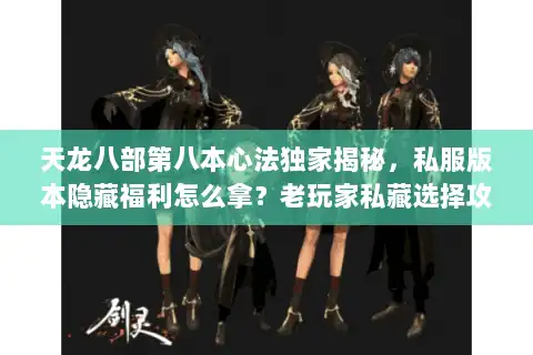 天龙八部第八本心法独家揭秘,私服版本隐藏福利怎么拿?老玩家私藏选择攻略 天龙八部第八本心法独家揭秘,私服版本隐藏福利怎么拿?老玩家私藏选择攻略