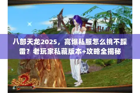八部天龙2025，高爆私服怎么挑不踩雷？老玩家私藏版本+攻略全揭秘