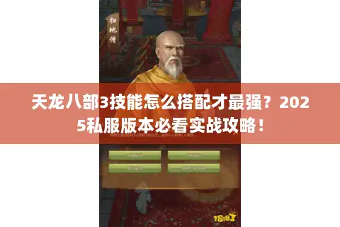 天龙八部3技能怎么搭配才最强?2025私服版本必看实战攻略! 天龙八部3技能怎么搭配才最强?2025私服版本必看实战攻略!