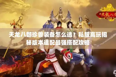 天龙八部珍兽装备怎么选？私服高玩揭秘版本适配最强搭配攻略