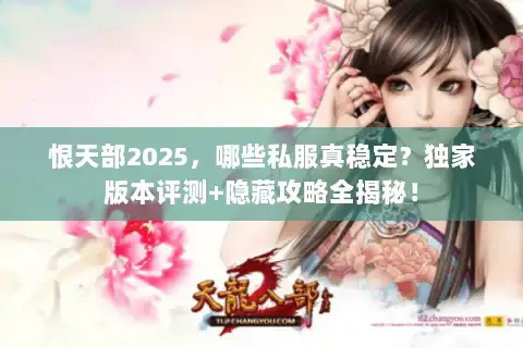 恨天部2025，哪些私服真稳定？独家版本评测+隐藏攻略全揭秘！