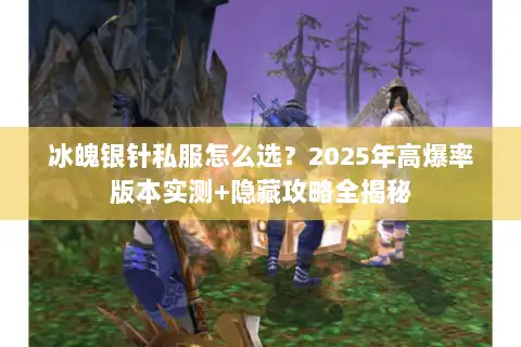 冰魄银针私服怎么选？2025年高爆率版本实测+隐藏攻略全揭秘