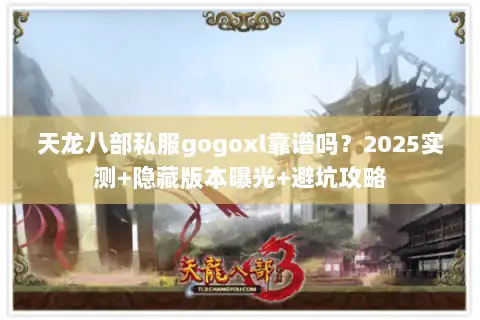天龙八部私服gogoxl靠谱吗？2025实测+隐藏版本曝光+避坑攻略