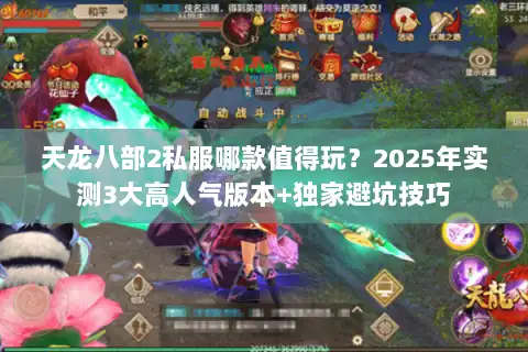 天龙八部2私服哪款值得玩？2025年实测3大高人气版本+独家避坑技巧