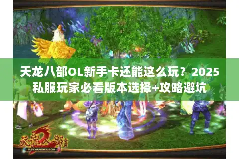 天龙八部OL新手卡还能这么玩？2025私服玩家必看版本选择+攻略避坑