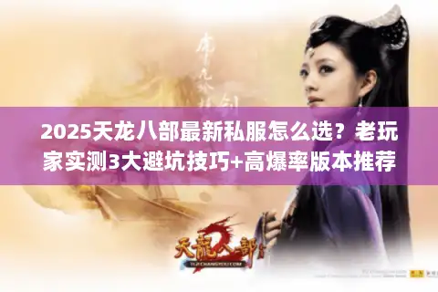 2025天龙八部最新私服怎么选？老玩家实测3大避坑技巧+高爆率版本推荐