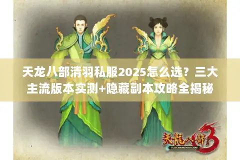 天龙八部清羽私服2025怎么选？三大主流版本实测+隐藏副本攻略全揭秘