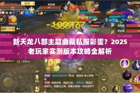 新天龙八部主题曲藏私服彩蛋？2025老玩家实测版本攻略全解析